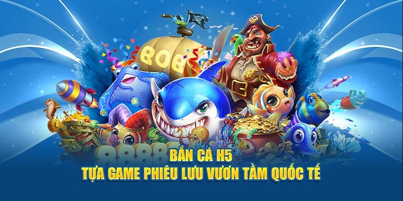 Bắn cá H5 Kubet - tựa game phiêu lưu vươn tầm quốc tế