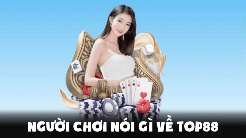 Người Chơi Nói Gì Về Top88 - Nhà Cái Uy Tín Hàng Đầu Việt Nam